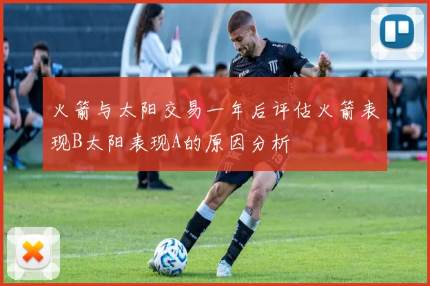 火箭与太阳交易一年后评估火箭表现B太阳表现A的原因分析