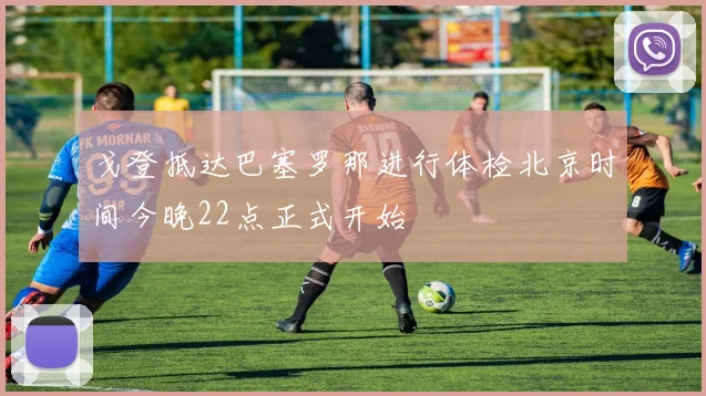 戈登抵达巴塞罗那进行体检北京时间今晚22点正式开始