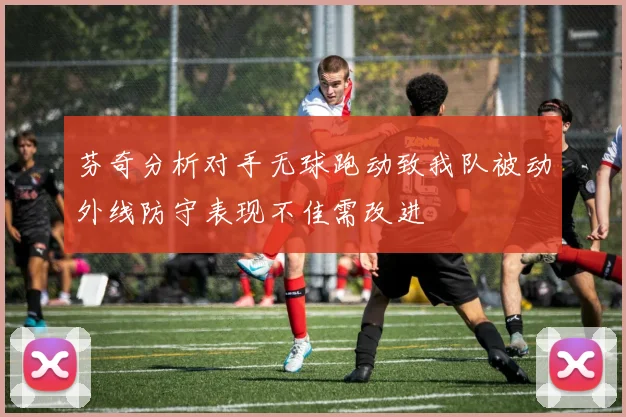 芬奇分析对手无球跑动致我队被动外线防守表现不佳需改进