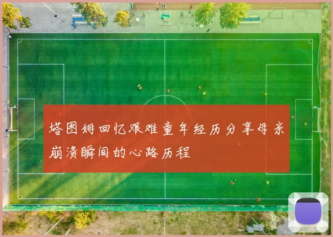 塔图姆回忆艰难童年经历分享母亲崩溃瞬间的心路历程