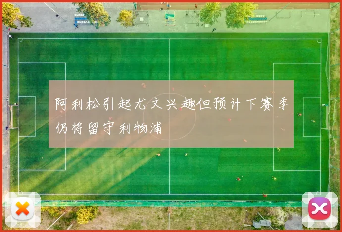 阿利松引起尤文兴趣但预计下赛季仍将留守利物浦