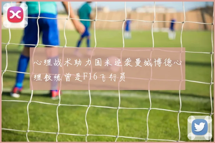 心理战术助力国米逆袭曼城博德心理教练曾是F16飞行员