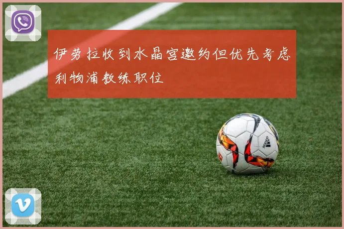 伊劳拉收到水晶宫邀约但优先考虑利物浦教练职位