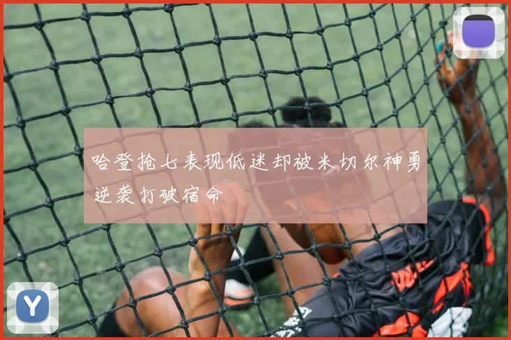 哈登抢七表现低迷却被米切尔神勇逆袭打破宿命