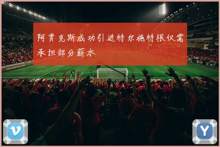 阿贾克斯成功引进特尔施特根仅需承担部分薪水